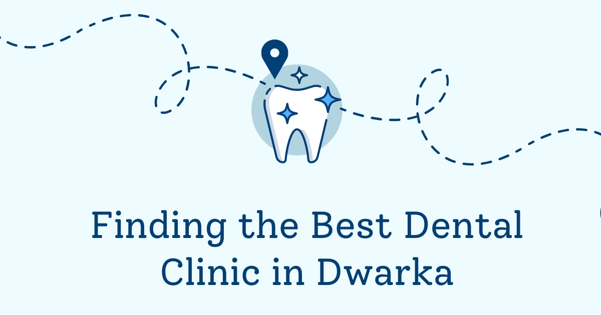 Guide to Finding the Best Dental Clinic in Dwarka