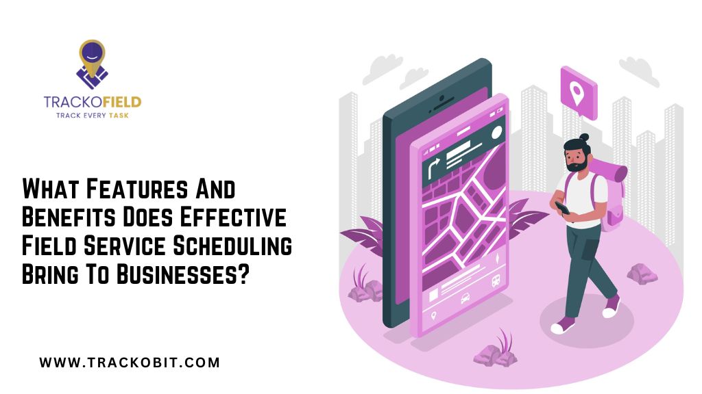 What Features And Benefits Does Effective Field Service Scheduling Bring To Businesses