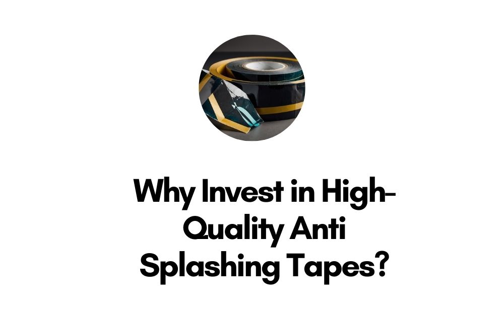 Why Invest in High-Quality Anti Splashing Tapes