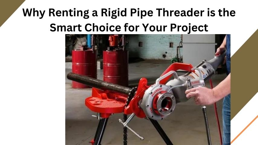 Why Renting a Rigid Pipe Threader is the Smart Choice for Your Project