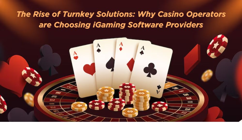 The Rise of Turnkey Solutions: Why Casino Operators are Choosing iGaming Software Providers