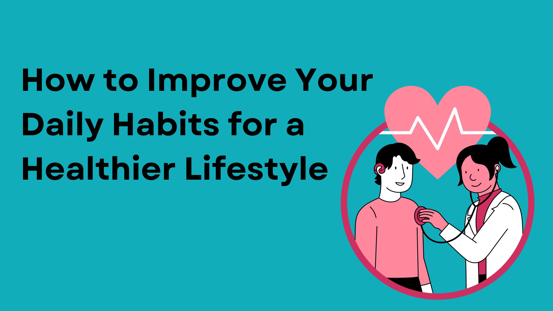 How to Improve Your Daily Habits for a Healthier Lifestyle