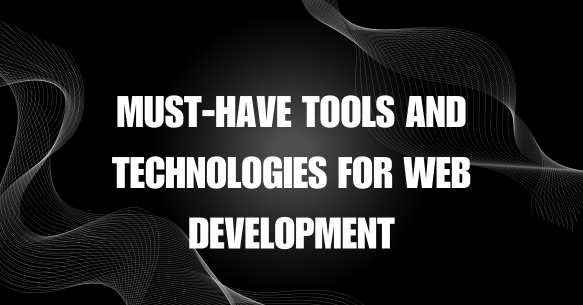 Must-Have Tools and Technologies for Web Development