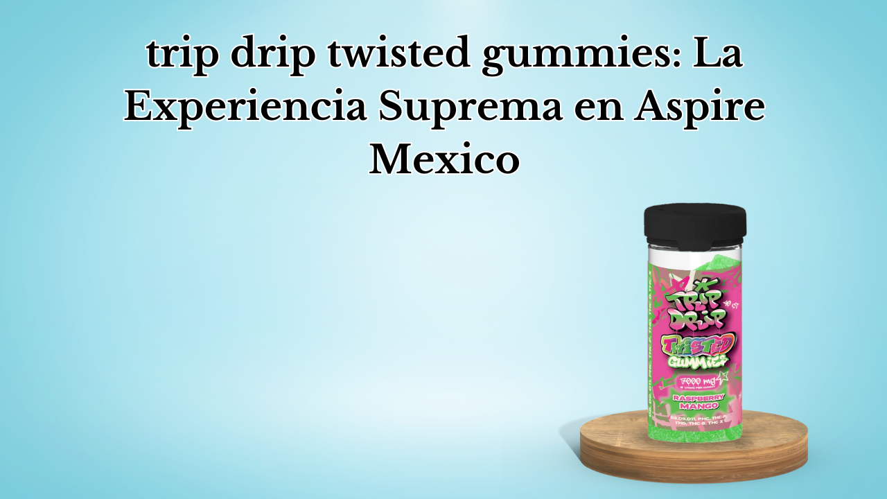 trip drip twisted gummies La Experiencia Suprema en Aspire Mexico