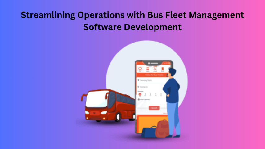 Streamlining Operations with Bus Fleet Management Software Development