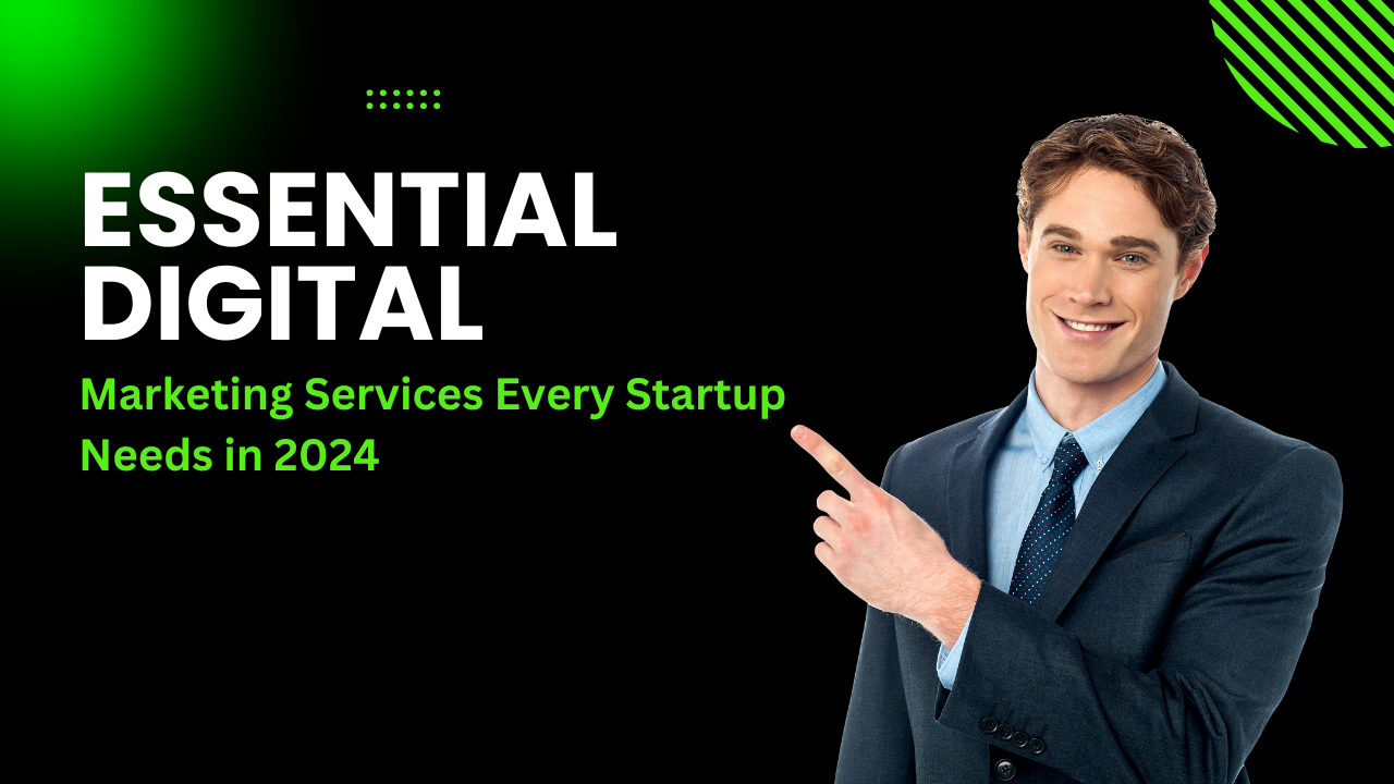 Essential Digital Marketing Services Every Startup Needs in 2024