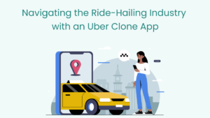 Navigating the Ride-Hailing Industry with an Uber Clone App