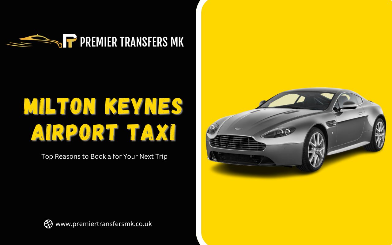 Top Reasons to Book a Milton Keynes Airport Taxi for Your Next Trip