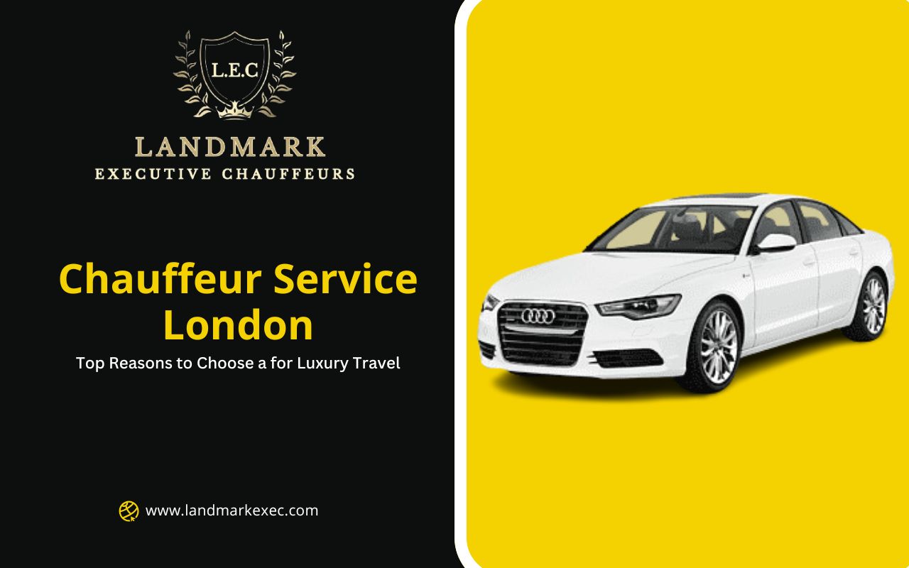 Top Reasons to Choose a Chauffeur Service London for Luxury Travel