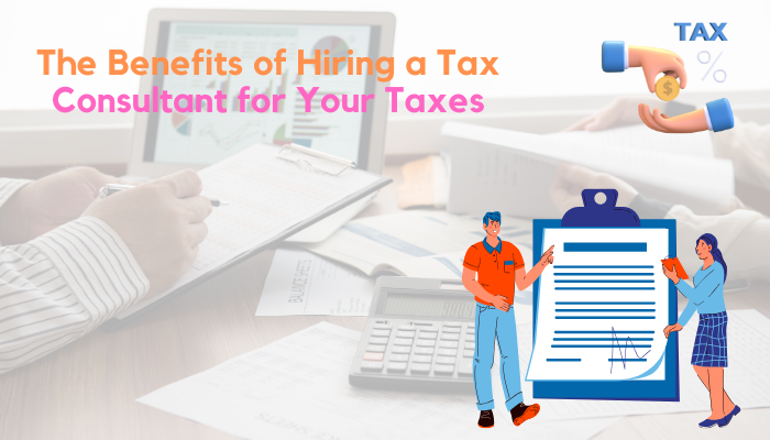 The Benefits of Hiring a Tax Consultant for Your Taxes