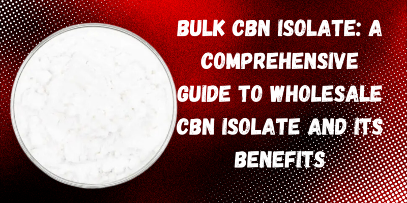 Bulk CBN Isolate A Comprehensive Guide to Wholesale CBN Isolate and Its Benefits