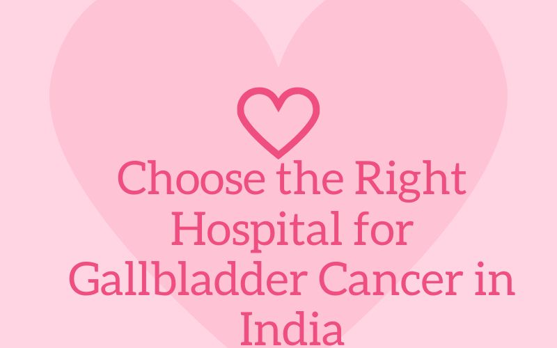 Choose the Right Hospital for Gallbladder Cancer in India