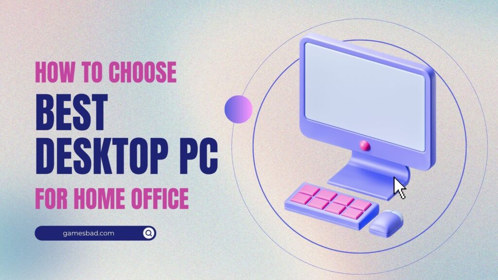 How to Choose the Perfect Desktop Computer for Your Home Office