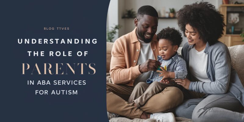 Understanding the Role of Parents in ABA Services for Autism