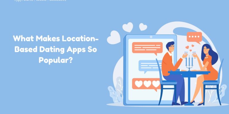 What Makes Location-Based Dating Apps So Popular?