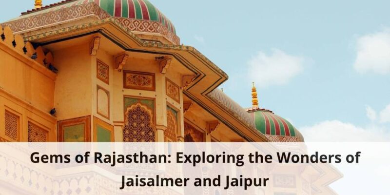 Gems of Rajasthan Exploring the Wonders of Jaisalmer and Jaipur