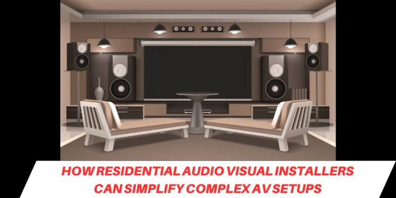 _How Residential Audio Visual Installers Can Simplify Complex AV Setups