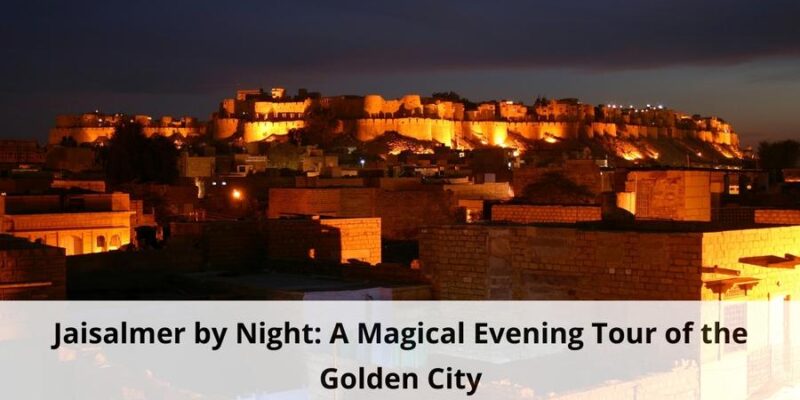 Jaisalmer by Night A Magical Evening Tour of the Golden City