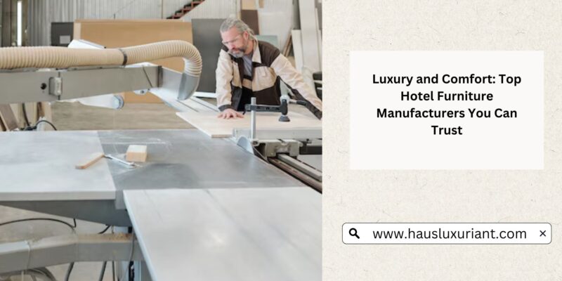 Luxury and Comfort Top Hotel Furniture Manufacturers You Can Trust (1)