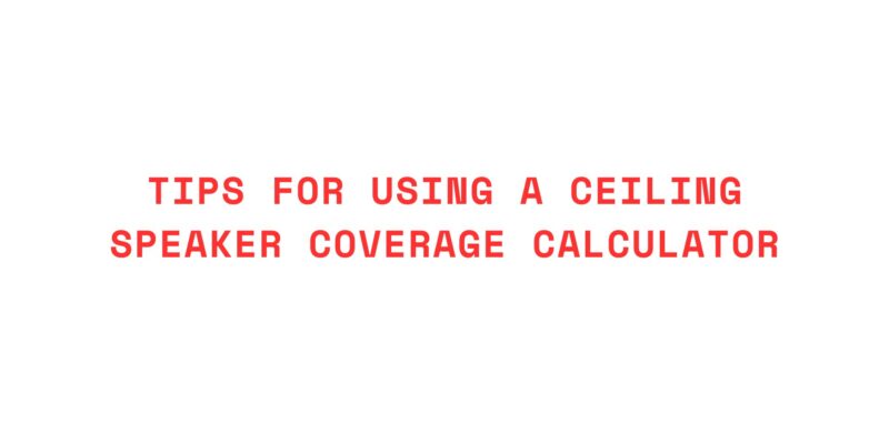 Tips for Using a Ceiling Speaker Coverage Calculator