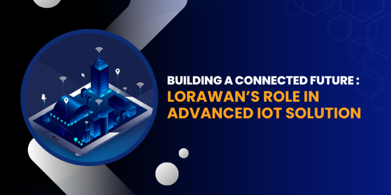 building-a-connected-future-loRaWAN’s-role-in-advanced-ioT-solutions