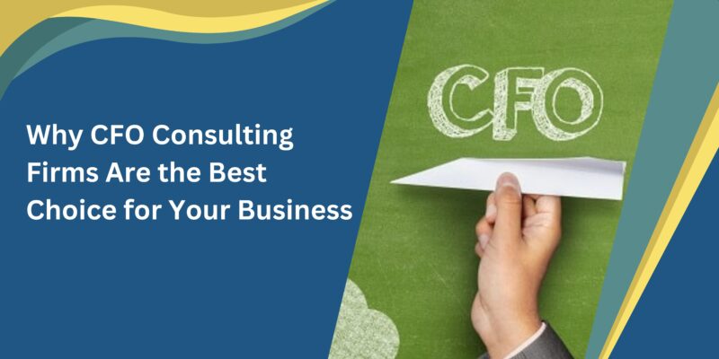 Why CFO Consulting Firms Are the Best Choice for Your Business