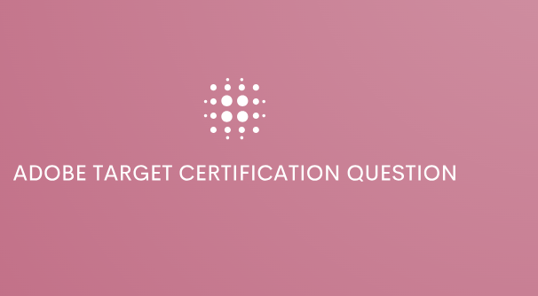 ADOBE TARGET CERTIFICATION QUESTION