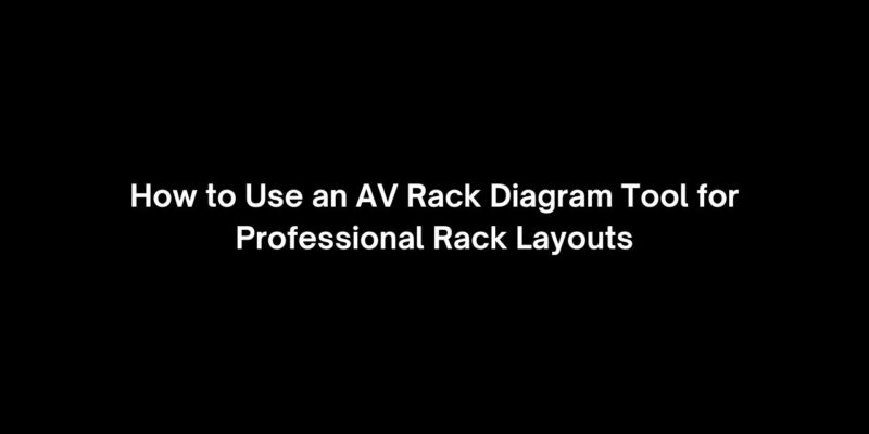 How to Use an AV Rack Diagram Tool for Professional Rack Layouts